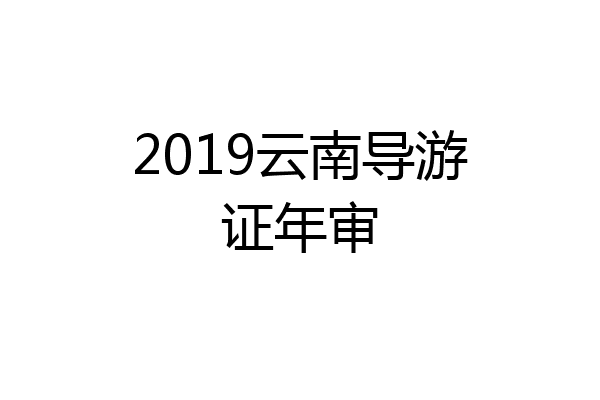 2019云南导游证年审