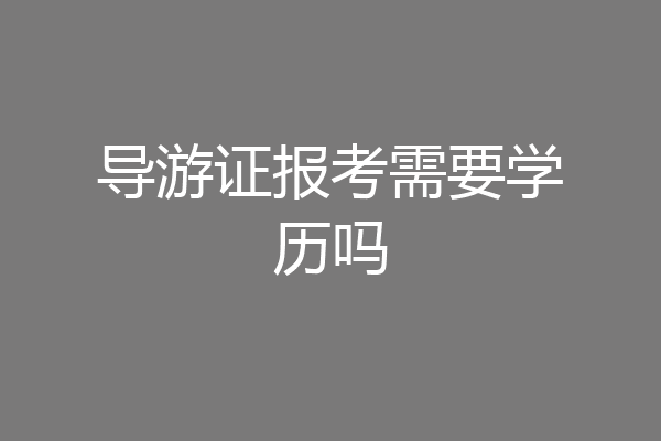 导游证报考需要学历吗