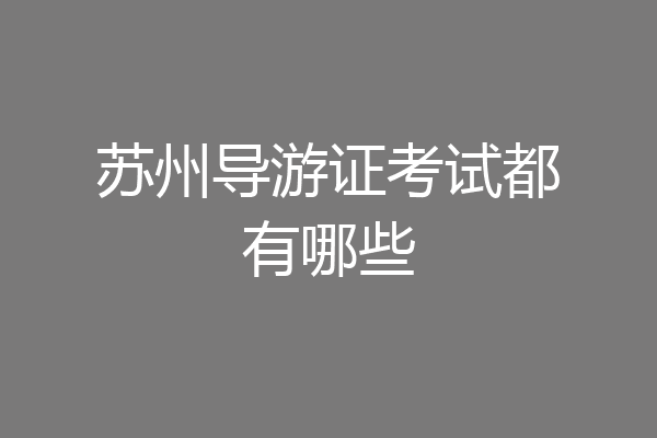 苏州导游证考试都有哪些