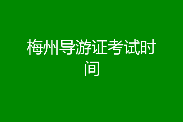 梅州导游证考试时间