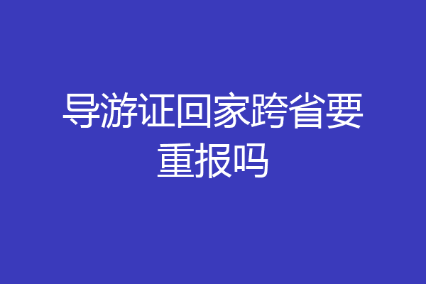 导游证回家跨省要重报吗