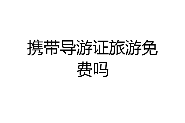 携带导游证旅游免费吗