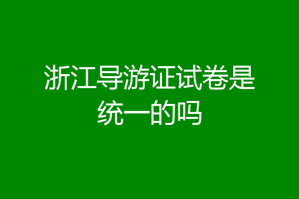 浙江导游证试卷是统一的吗
