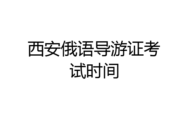 西安俄语导游证考试时间