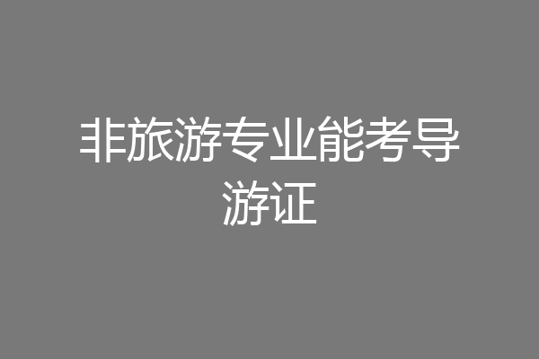 非旅游专业能考导游证