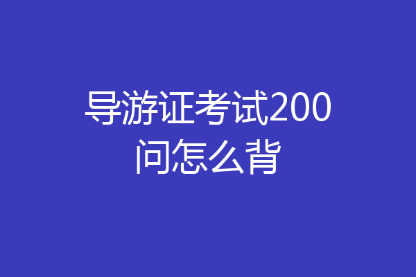 导游证考试200问怎么背