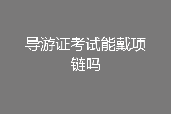 导游证考试能戴项链吗
