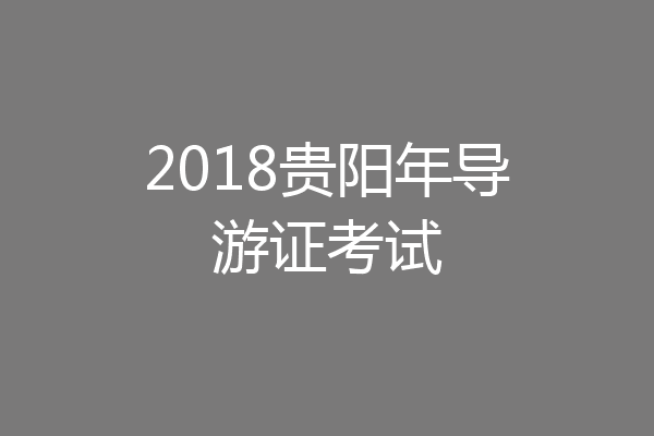 2018贵阳年导游证考试