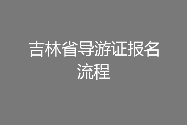 吉林省导游证报名流程