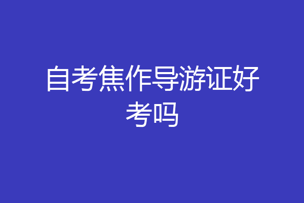 自考焦作导游证好考吗