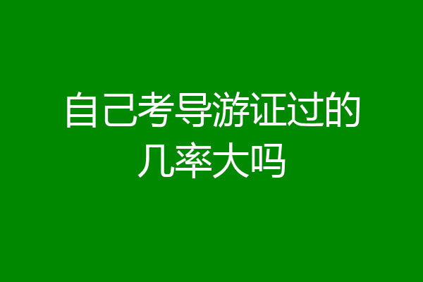自己考导游证过的几率大吗