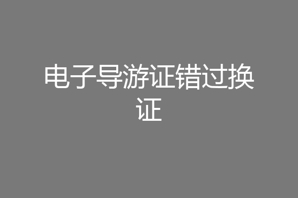 电子导游证错过换证
