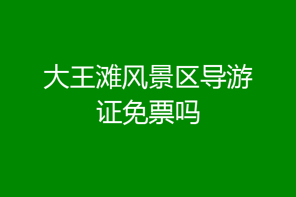 大王滩风景区导游证免票吗
