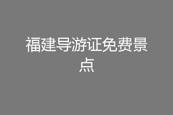 福建导游证免费景点