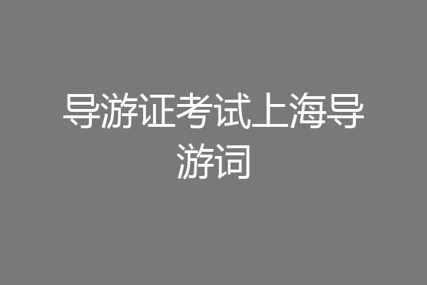 导游证考试上海导游词