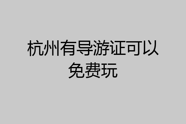 杭州有导游证可以免费玩
