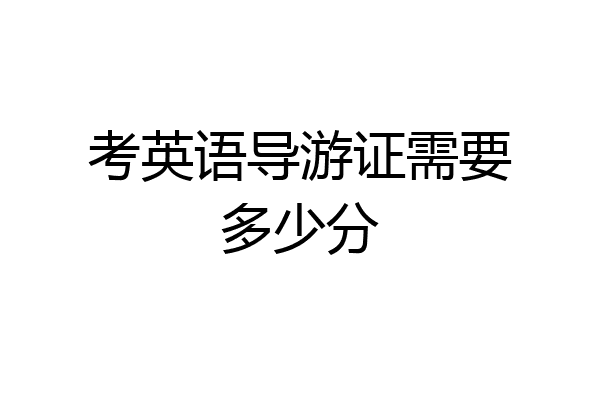 考英语导游证需要多少分