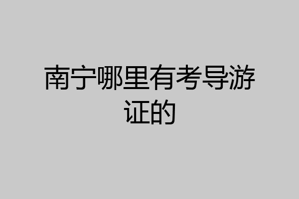 南宁哪里有考导游证的