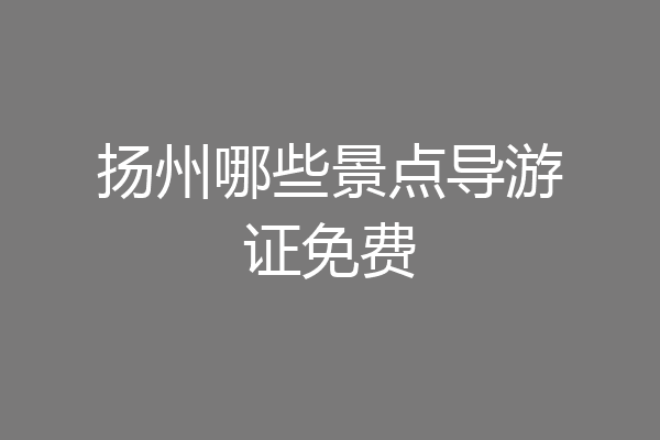 扬州哪些景点导游证免费
