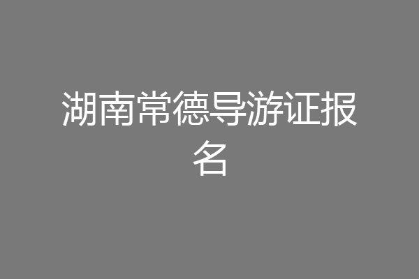湖南常德导游证报名