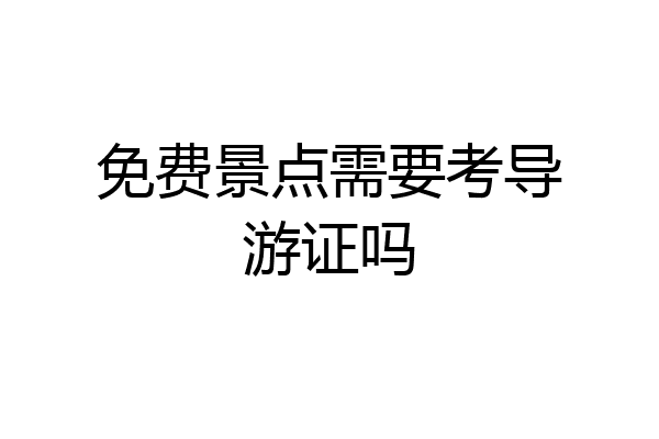 免费景点需要考导游证吗