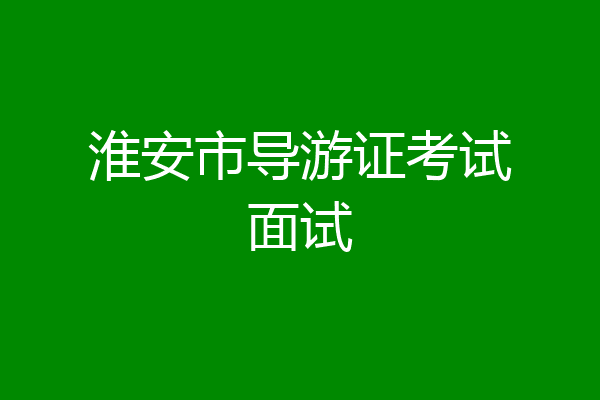 淮安市导游证考试面试