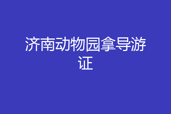 济南动物园拿导游证