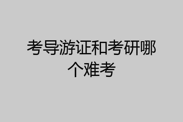 考导游证和考研哪个难考