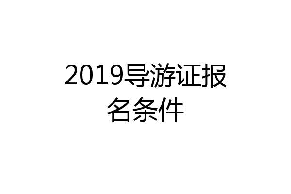 2019导游证报名条件
