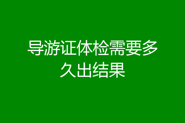 导游证体检需要多久出结果