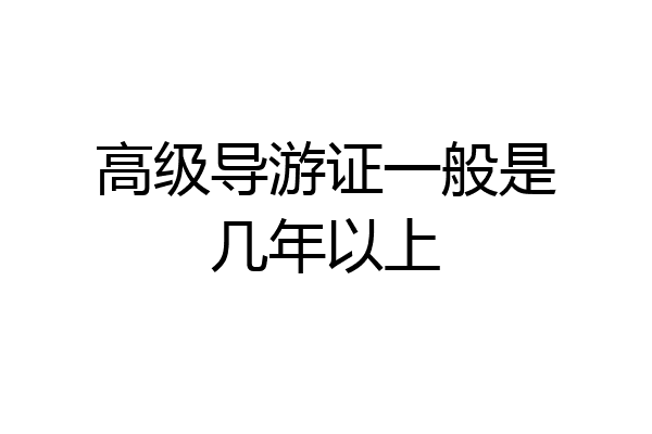 高级导游证一般是几年以上