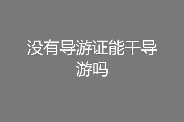 没有导游证能干导游吗