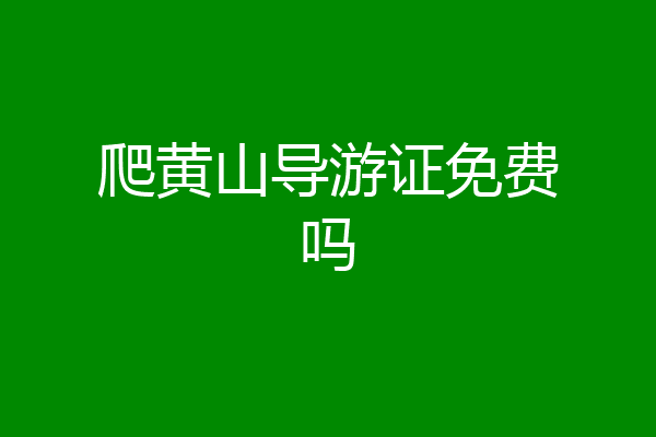 爬黄山导游证免费吗