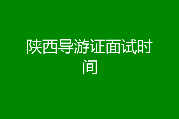 陕西导游证面试时间