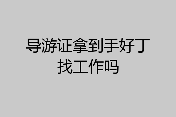 导游证拿到手好丁找工作吗