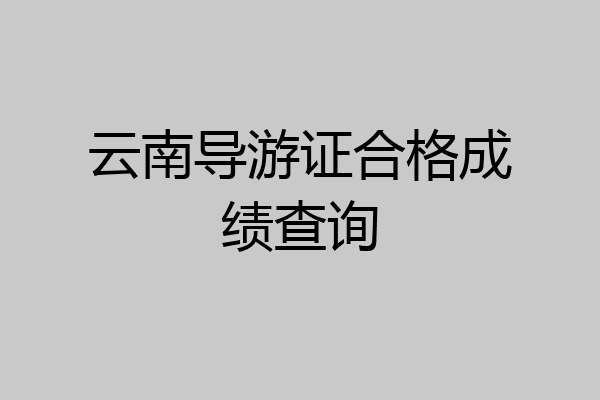 云南导游证合格成绩查询