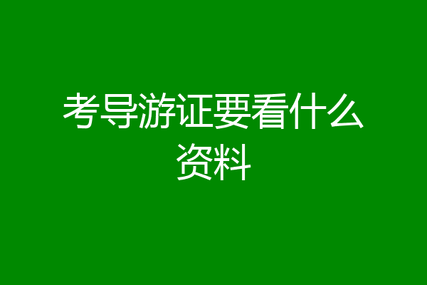 考导游证要看什么资料
