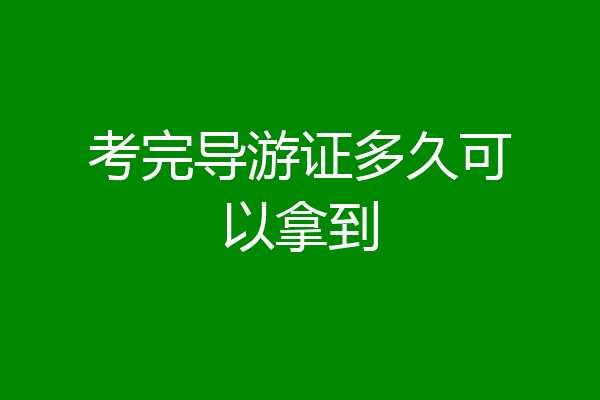 考完导游证多久可以拿到