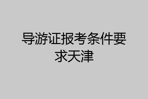 导游证报考条件要求天津
