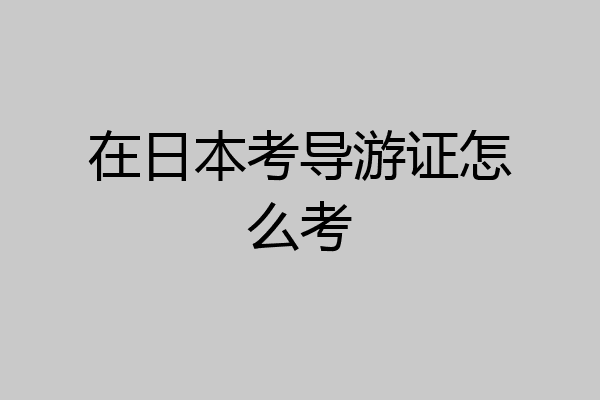 在日本考导游证怎么考