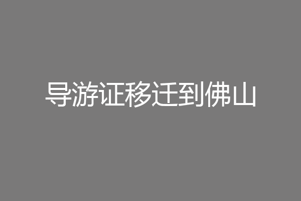 导游证移迁到佛山