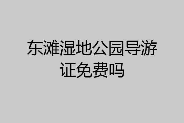东滩湿地公园导游证免费吗