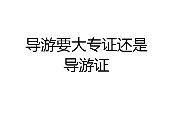 导游要大专证还是导游证