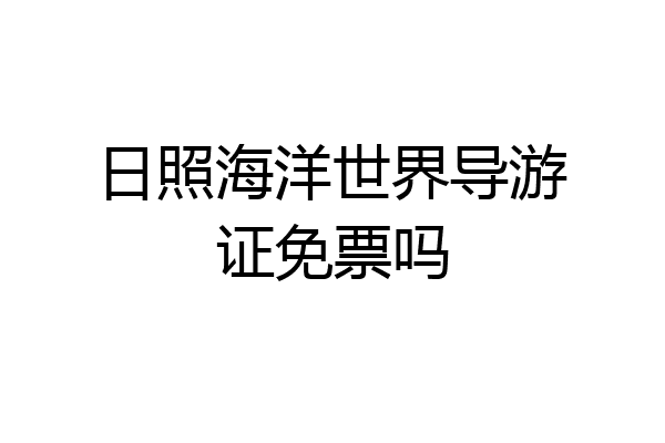 日照海洋世界导游证免票吗