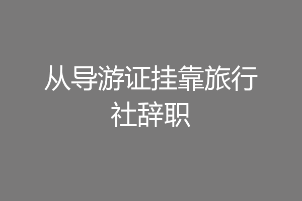 从导游证挂靠旅行社辞职