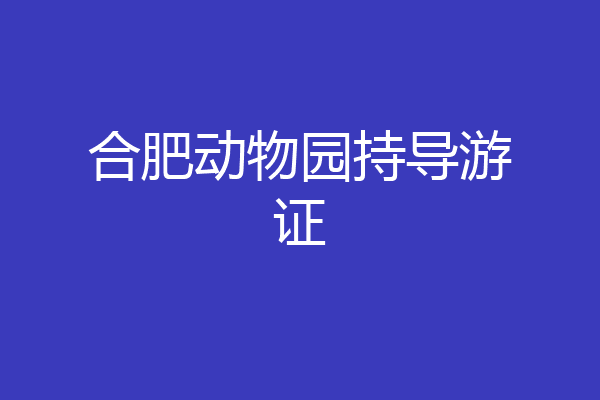 合肥动物园持导游证