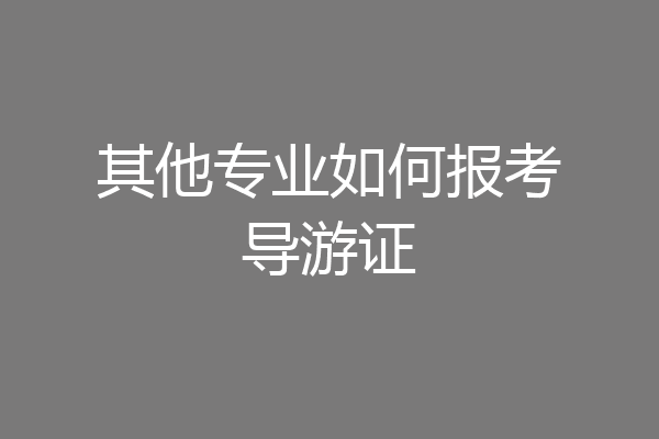 其他专业如何报考导游证