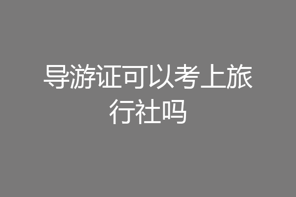 导游证可以考上旅行社吗