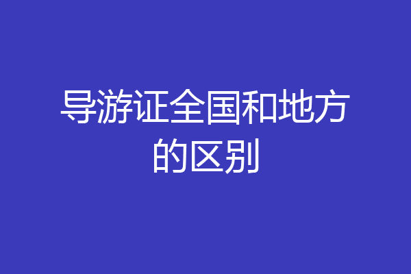 导游证全国和地方的区别