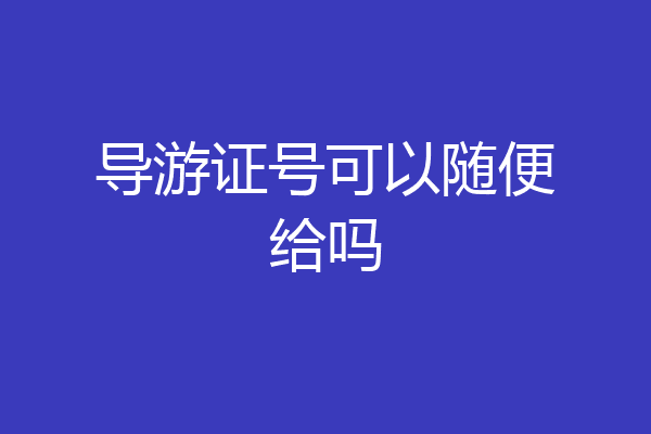 导游证号可以随便给吗